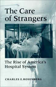 The Care of Strangers : The Rise of America's Hospital System