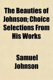 The Beauties of Johnson; Choice Selections From His Works