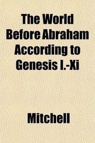 The World Before Abraham According to Genesis I.-Xi