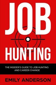 Job Hunting: The Insider's Guide to Job Hunting and Career Change: Learn How to Beat the Job Market, Write the Perfect Resume and Smash it at Interviews (Volume 1)