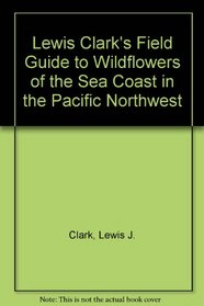 Lewis Clark's Field Guide to Wildflowers of the Sea Coast in the Pacific Northwest