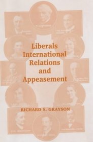 Liberals, International Relations and Appeasement: The Liberal Party, 1919-1939 (Cass Series--British Politics and Society.)