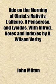 Ode on the Morning of Christ's Nativity, L'allegro, Il Penseroso, and Lycidas. With Introd., Notes and Indexes by A. Wilson Verity