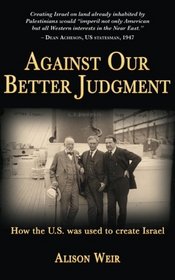 Against Our Better Judgment: The hidden history of how the United States was used to create Israel