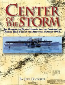 Center of the Storm: The Bombing of Dutch Harbor and the Experience of Patrol Wing Four in the Aleutians, Summer 1942