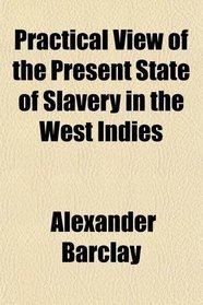 Practical View of the Present State of Slavery in the West Indies