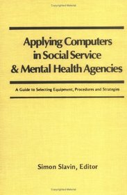 Applying Computers in Social Service and Mental Health Agencies: A Guide to Selecting Equipment, Procedures and Strategies