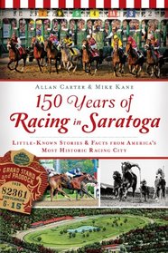 150 Years of Racing in Saratoga: Little-Known Stories and Facts from America's Most Historic Racing City (NY) (Sports History)