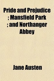 Pride and Prejudice ; Mansfield Park ; and Northanger Abbey