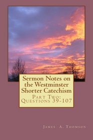 Sermon Notes on the Westminster Shorter Catechism: Part Two: Questions 39 to 107