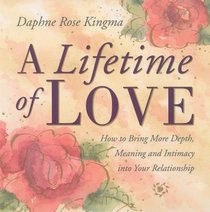 A Lifetime of Love: How to Bring More Depth, Meaning and Intimacy into Your Relationship
