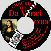 Cracking the Da Vinci Code: The Truth Behind Leonardo da Vinci--His Life, Works, Mysteries and Secrets