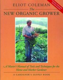 The New Organic Grower: A Master's Manual of Tools and Techniques for the Home and Market Gardener