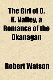 The Girl of O. K. Valley, a Romance of the Okanagan