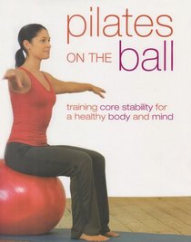 Pilates on the Ball: Training Core Stability for a Healthy Body and Mind