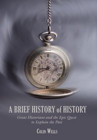 A Brief History of History: Great Historians and the Epic Quest to Explain the Past