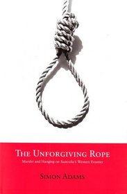 The Unforgiving Rope: Murder and Hanging on Australia's Western Frontier