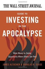 The Wall Street Journal Guide to Investing in the Apocalypse: Make Money by Seeing Opportunity Where Others See Peril