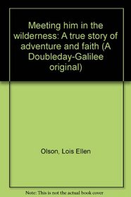 Meeting Him in the wilderness: A true story of adventure and faith