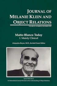 Matte-Blanco Today. I. Mainly Clinical (Journal of Melanie Klein and Object Relations, vol. 15, number 4, December 1997) (v. 15, No. 4)