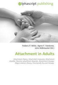 Attachment in Adults: Attachment theory, Attachment measures, Attachment disorder, Reactive attachment disorder, Attachment therapy, Object relations theory, Emotionally focused therapy