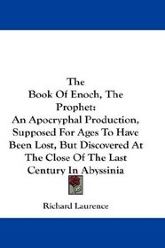 The Book Of Enoch, The Prophet: An Apocryphal Production, Supposed For Ages To Have Been Lost, But Discovered At The Close Of The Last Century In Abyssinia