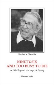 Ninety-Six and Too Busy to Die: A Life Beyond the Age of Dying