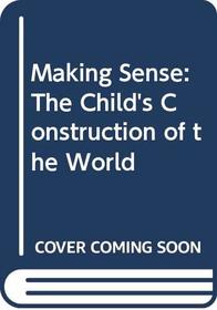 Making Sense: The Child's Construction of the World