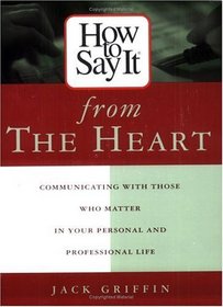 How To Say It From The Heart : Communicating With Those Who Matter Most In Your Personal and Professional Life