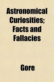 Astronomical Curiosities; Facts and Fallacies