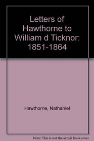 Letters of Hawthorne to William d Ticknor: 1851-1864