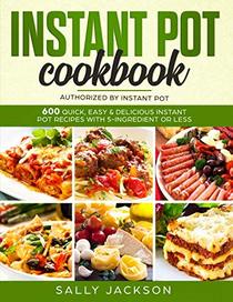 INSTANT POT COOKBOOK: 600 Quick, Easy & Delicious Instant Pot Recipes with 5-Ingredient or Less