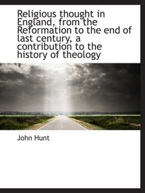 Religious thought in England, from the Reformation to the end of last century, a contribution to the
