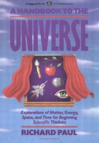 A Handbook to the Universe: Explorations of Matter, Energy, Space, and Time for Beginn Scientific Thinkers