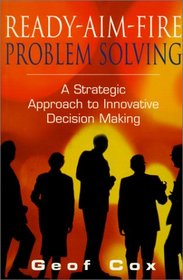 Ready-Aim-Fire Problem Solving: A Strategic Approach to Innovative Decision Making