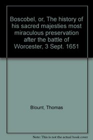 Boscobel, or, The history of his sacred majesties most miraculous preservation after the battle of Worcester, 3 Sept. 1651