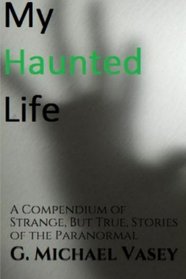 My Haunted Life: A Compendium of Strange (But True) Stories of the Paranormal