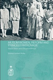 Muslim Women, Reform and Princely Patronage: Nawab Sultan Jahan Begam of Bhopal (Royal Asiatic Society Books)