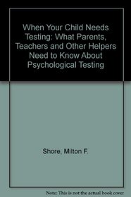 When Your Child Needs Testing: What Parents, Teachers, and Other Helpers Need to Know About Psychological Testing