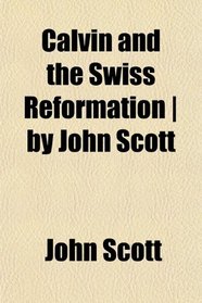 Calvin and the Swiss Reformation | by John Scott