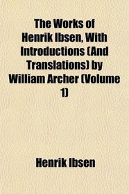 The Works of Henrik Ibsen, With Introductions (And Translations) by William Archer (Volume 1)