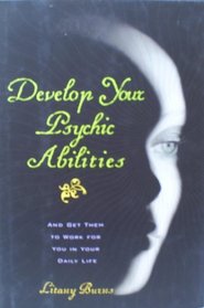 DEVELOP YOUR PSYCHIC ABILITIES (AND GET THEM TO WORK FOR YOU IN DAILY LIFE)