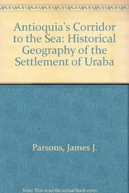 Antioquia's Corridor to the Sea: Historical Geography of the Settlement of Uraba