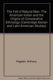 The Fall of Natural Man : The American Indian and the Origins of Comparative Ethnology (Cambridge Iberian and Latin American Studies)
