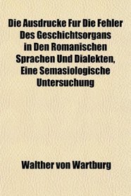 Die Ausdrcke Fr Die Fehler Des Geschichtsorgans in Den Romanischen Sprachen Und Dialekten, Eine Semasiologische Untersuchung