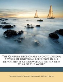 The Century dictionary and cyclopedia; a work of universal reference in all departments of knowledge with a new atlas of the world