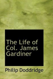 The Life of Col. James Gardiner: Who Was Slain at the Battle of Prestonpans Septem