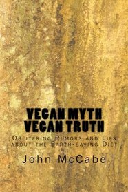 Vegan Myth Vegan Truth: Obliterating rumors and lies about the Earth-saving diet