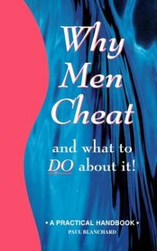 Why Men Cheat and What to Do About It: A Practical Handbook (Why Men Series)