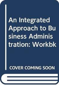 An Integrated Approach to Business Administration: Workbk